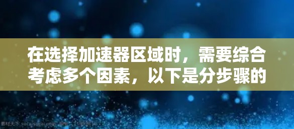 在选择加速器区域时，需要综合考虑多个因素，以下是分步骤的解决方案