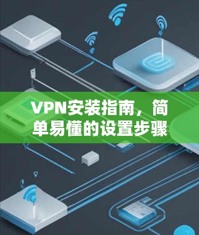 VPN安装指南，简单易懂的设置步骤