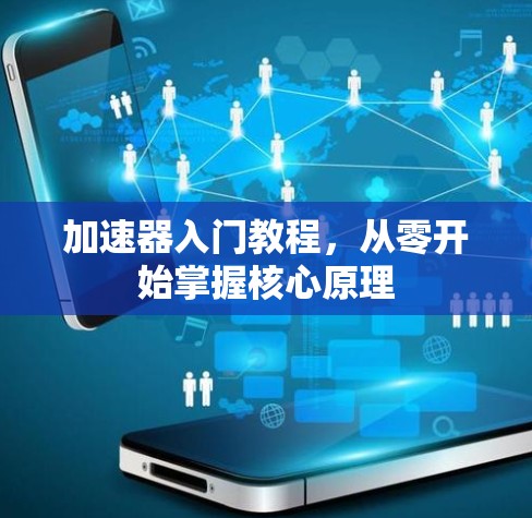 加速器入门教程,从零开始掌握核心原理 加速器入门教程,从零开始掌握核心原理