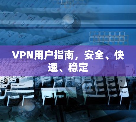 VPN用户指南，安全、快速、稳定