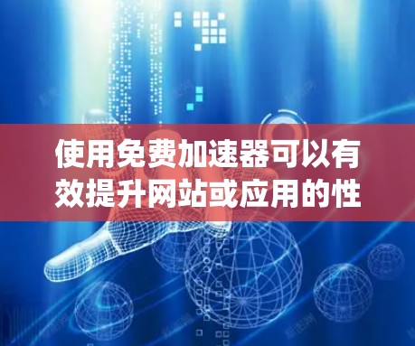 使用免费加速器可以有效提升网站或应用的性能，尤其适用于静态内容或JAMstack架构的项目。以下是选择和使用免费加速器的分步指南
