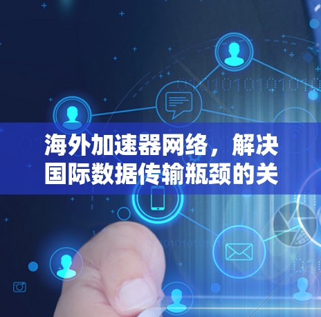 海外加速器网络，解决国际数据传输瓶颈的关键技术