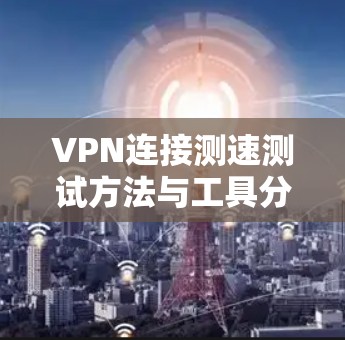 VPN连接测速测试方法与工具分析