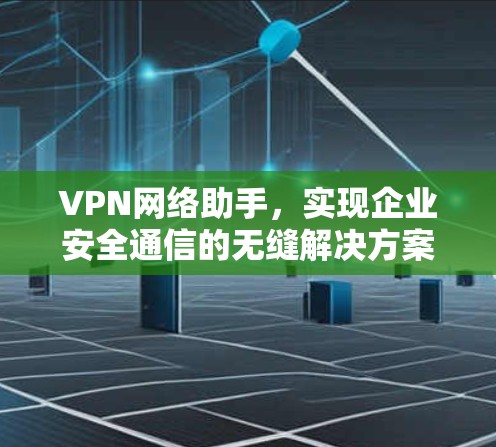 VPN网络助手，实现企业安全通信的无缝解决方案