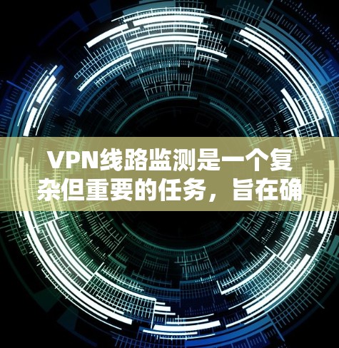 VPN线路监测是一个复杂但重要的任务，旨在确保VPN连接的稳定性、安全性和高效性。以下是对VPN线路监测的详细分析和实施步骤
