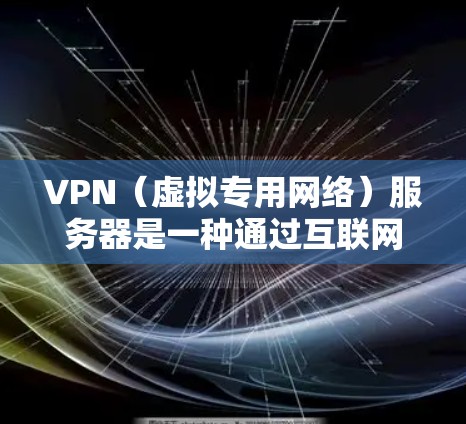 VPN（虚拟专用网络）服务器是一种通过互联网提供安全、匿名网络连接的技术，用户可以通过VPN连接到一个远程的服务器，建立一个加密的通道，保护数据和通信的安全
