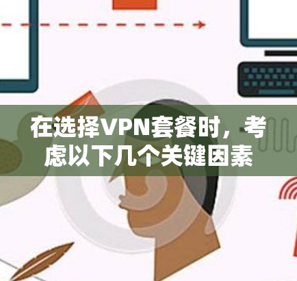 在选择VPN套餐时，考虑以下几个关键因素