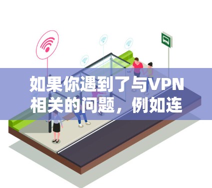 如果你遇到了与VPN相关的问题，例如连接问题、账号问题，或者其他问题，可以尝试以下方法来解决问题