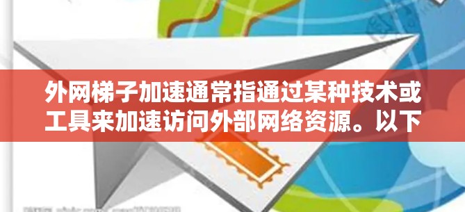 外网梯子加速通常指通过某种技术或工具来加速访问外部网络资源。以下是一些常见的方法和建议