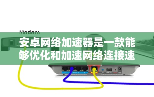安卓网络加速器是一款能够优化和加速网络连接速度的应用程序,尤其在移动网络环境下表现尤为突出。以下是关于安卓网络加速器的详细分析和推荐 安卓网络加速器是一款能够优化和加速网络连接速度的应用程序,尤其在移动网络环境下表现尤为突出。以下是关于安卓网络加速器的详细分析和推荐