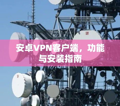安卓VPN客户端,功能与安装指南 安卓VPN客户端,功能与安装指南