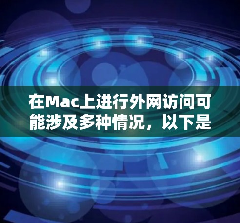 在Mac上进行外网访问可能涉及多种情况,以下是解决常见问题的分步指南 在Mac上进行外网访问可能涉及多种情况,以下是解决常见问题的分步指南