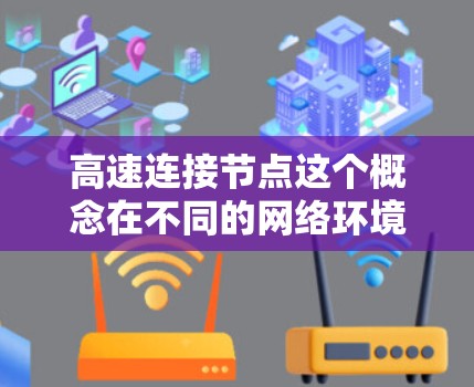 高速连接节点这个概念在不同的网络环境中可能有不同的含义，以下是一些常见的解释