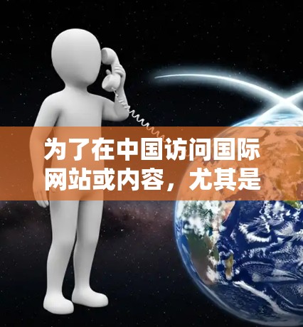 为了在中国访问国际网站或内容,尤其是在面对网络限制和审查的情况下,您可以按照以下步骤操作 为了在中国访问国际网站或内容,尤其是在面对网络限制和审查的情况下,您可以按照以下步骤操作