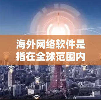海外网络软件是指在全球范围内流行并提供网络服务的软件。这些软件通常支持多语言,适用于不同国家和地区的用户。以下是一些常见的海外网络软件及其用途 海外网络软件是指在全球范围内流行并提供网络服务的软件。这些软件通常支持多语言,适用于不同国家和地区的用户。以下是一些常见的海外网络软件及其用途
