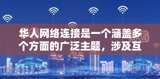 华人网络连接是一个涵盖多个方面的广泛主题,涉及互联网技术、社交媒体、国际交流等多个层面。以下是一些关键点,帮助您理解这一主题 华人网络连接是一个涵盖多个方面的广泛主题,涉及互联网技术、社交媒体、国际交流等多个层面。以下是一些关键点,帮助您理解这一主题