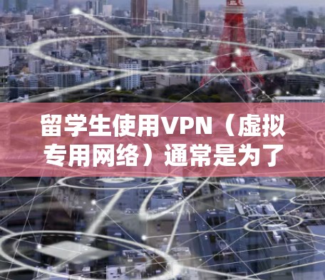 留学生使用VPN(虚拟专用网络)通常是为了访问国内的网络资源、保护隐私或避开本地网络限制。以下是一些关于留学生VPN的常见信息和建议 留学生使用VPN(虚拟专用网络)通常是为了访问国内的网络资源、保护隐私或避开本地网络限制。以下是一些关于留学生VPN的常见信息和建议