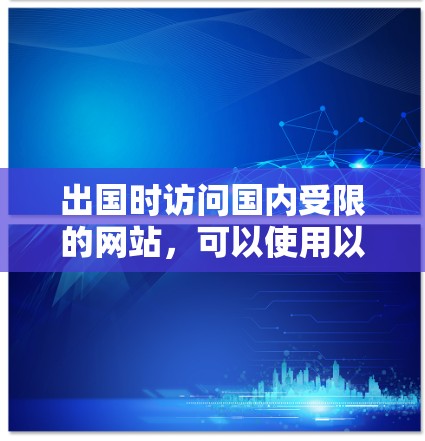 出国时访问国内受限的网站,可以使用以下工具和方法 出国时访问国内受限的网站,可以使用以下工具和方法