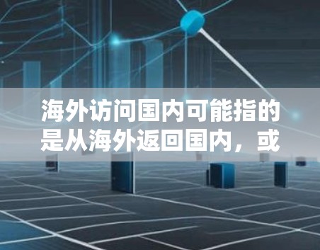 海外访问国内可能指的是从海外返回国内，或者从国内前往海外再回国内。以下是一些可能相关的信息和建议
