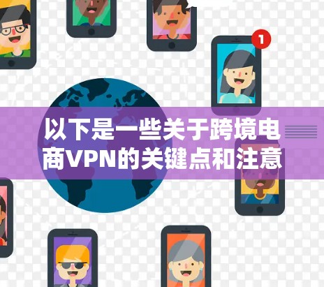 以下是一些关于跨境电商VPN的关键点和注意事项