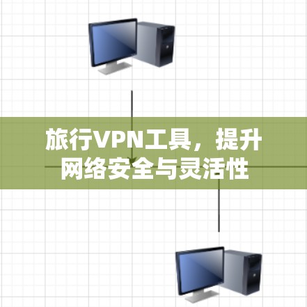 旅行VPN工具，提升网络安全与灵活性