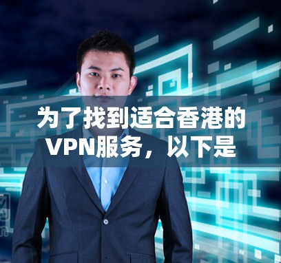为了找到适合香港的VPN服务，以下是一些有条理的步骤和建议
