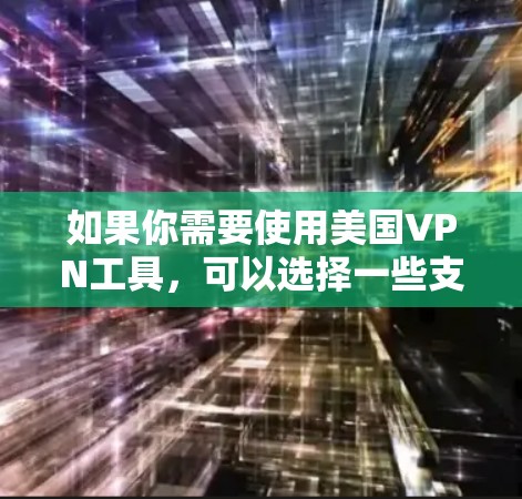 如果你需要使用美国VPN工具，可以选择一些支持美国服务器的VPN服务。以下是一些常见的VPN工具和服务