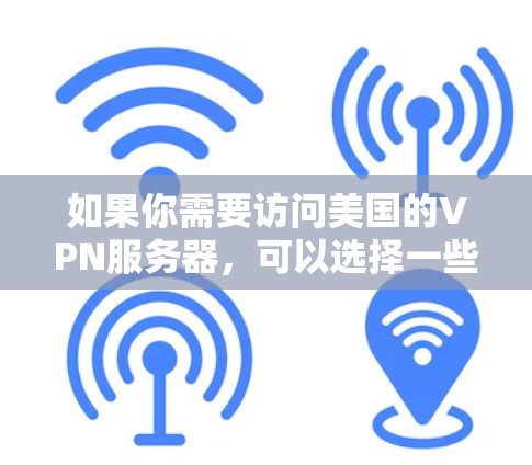 如果你需要访问美国的VPN服务器，可以选择一些知名的VPN服务提供商，他们提供美国服务器的选择。以下是一些常用的VPN服务提供商