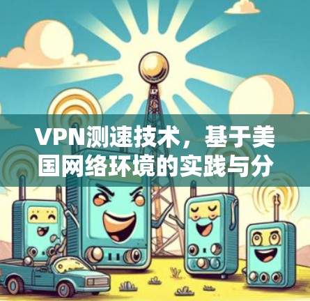 VPN测速技术，基于美国网络环境的实践与分析