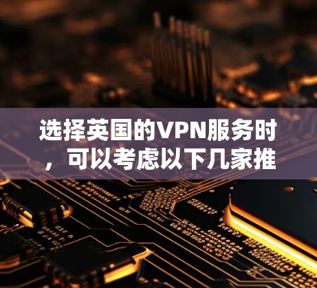 选择英国的VPN服务时，可以考虑以下几家推荐的服务提供商，每家都有其独特的优势