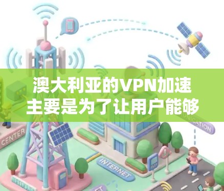 澳大利亚的VPN加速主要是为了让用户能够更快速地访问澳大利亚的网络资源，或者避开某些地区限制。以下是一些关于澳大利亚VPN加速的建议和信息