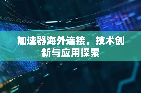 加速器海外连接，技术创新与应用探索