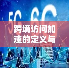 跨境访问加速的定义与重要性