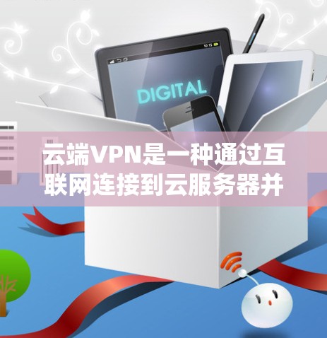 云端VPN是一种通过互联网连接到云服务器并在其上配置VPN服务器的服务。它结合了传统VPN的优势，提供了安全、可靠的网络连接，同时利用云服务器的弹性资源，支持多用户和多设备的同时连接