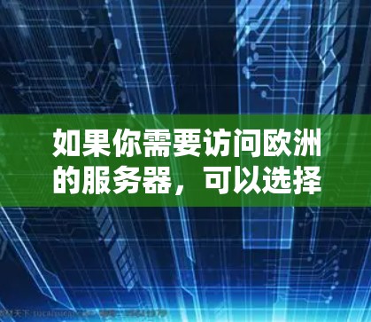 如果你需要访问欧洲的服务器，可以选择一些提供全球服务器覆盖的VPN服务，这些服务通常会包括欧洲多个国家和城市的服务器。以下是一些常用的方法和建议