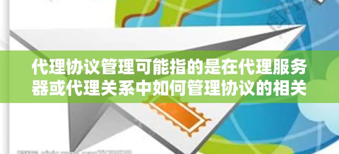 代理协议管理可能指的是在代理服务器或代理关系中如何管理协议的相关事务。以下是一些可能涉及的内容和建议