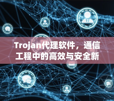 Trojan代理软件，通信工程中的高效与安全新方案