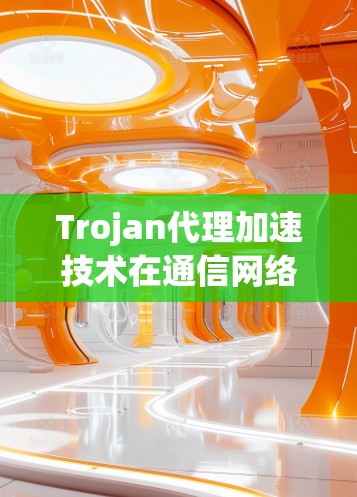 Trojan代理加速技术在通信网络中的应用研究与实现