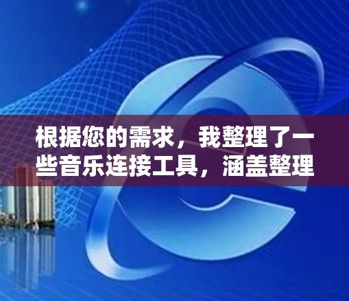 根据您的需求，我整理了一些音乐连接工具，涵盖整理、下载、转换、剪辑、制作和分享等多方面，帮助您高效完成音乐项目