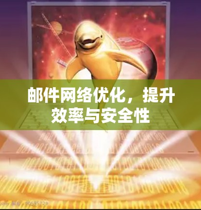 邮件网络优化，提升效率与安全性