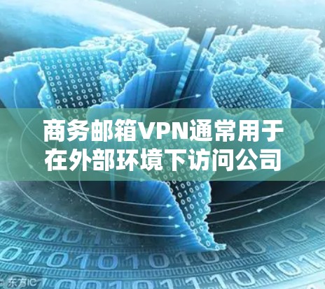 商务邮箱VPN通常用于在外部环境下访问公司内部的邮箱服务器，确保通信安全。以下是关于商务邮箱VPN的一些信息和步骤