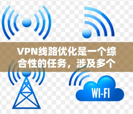 VPN线路优化是一个综合性的任务，涉及多个方面的策略和技术，以确保VPN连接的高效性和稳定性。以下是对VPN线路优化的详细分析