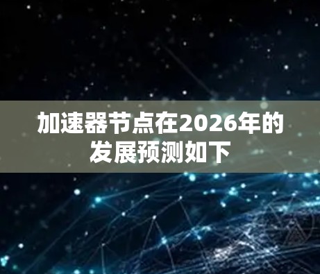 加速器节点在2026年的发展预测如下