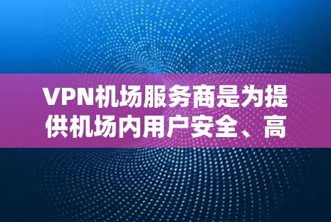 VPN机场服务商是为提供机场内用户安全、高速互联网访问而设计的服务。以下是对该服务的详细分析