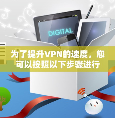 为了提升VPN的速度，您可以按照以下步骤进行优化