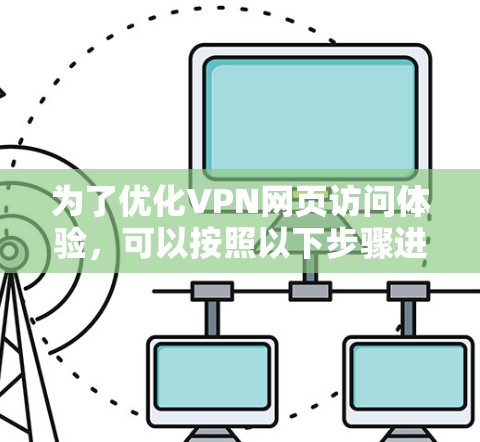 为了优化VPN网页访问体验，可以按照以下步骤进行