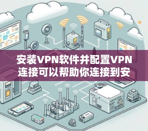 安装VPN软件并配置VPN连接可以帮助你连接到安全的网络环境，保护隐私或访问受限制的资源。以下是一些常见的VPN安装方法和步骤
