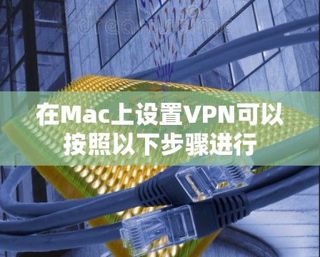 在Mac上设置VPN可以按照以下步骤进行