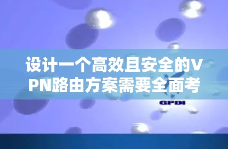 设计一个高效且安全的VPN路由方案需要全面考虑多个方面，从用户需求、协议选择到配置和管理，每一步都至关重要。以下是一个结构化的VPN路由方案
