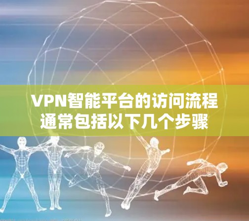 VPN智能平台的访问流程通常包括以下几个步骤